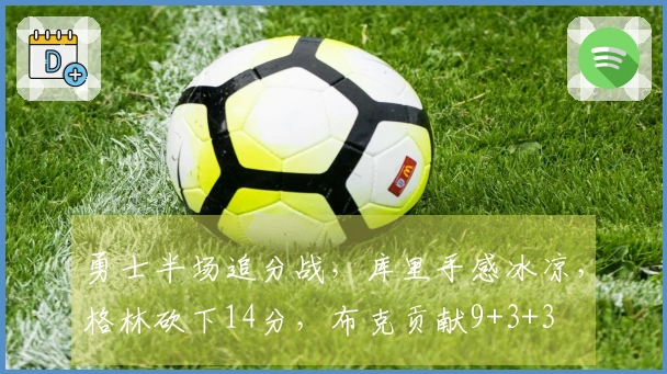 勇士半场追分战，库里手感冰凉，格林砍下14分，布克贡献9+3+3