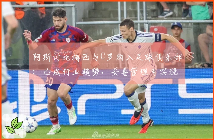 阿斯讨论梅西与C罗购入足球俱乐部：已成行业趋势，妥善管理可实现盈利