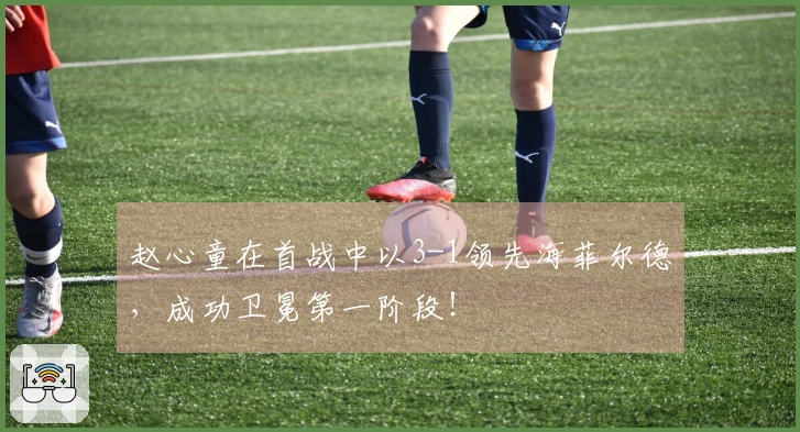 赵心童在首战中以3-1领先海菲尔德，成功卫冕第一阶段！