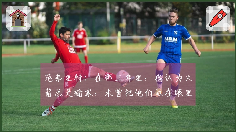范弗里特：在那三年里，我认为火箭总是输家，未曾把他们放在眼里