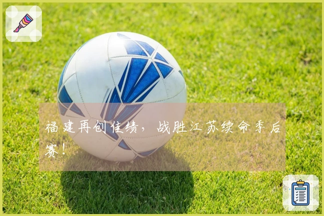 福建再创佳绩，战胜江苏续命季后赛！