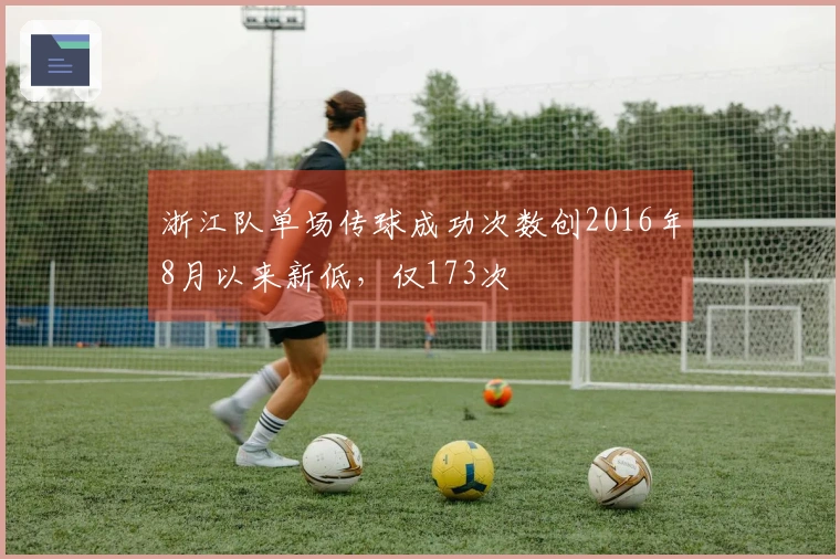 浙江队单场传球成功次数创2016年8月以来新低，仅173次