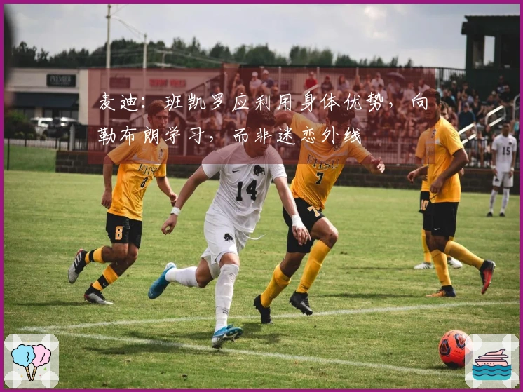 麦迪：班凯罗应利用身体优势，向勒布朗学习，而非迷恋外线