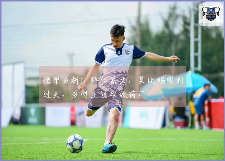 德甲分析：拜仁蓄力，莱比锡顺利过关，多特主场难敌药厂