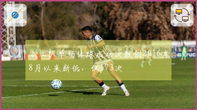 浙江队单场传球成功次数创2016年8月以来新低，仅173次
