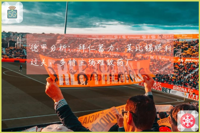 德甲分析：拜仁蓄力，莱比锡顺利过关，多特主场难敌药厂