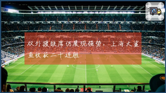 双外援缺席仍展现强势，上海大鲨鱼收获二十连胜
