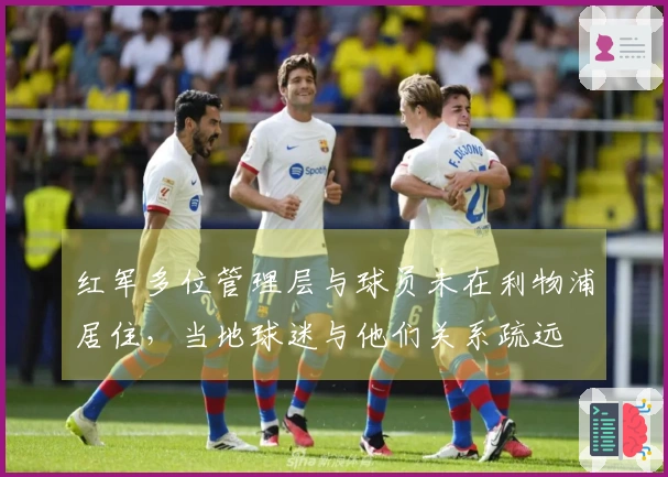 红军多位管理层与球员未在利物浦居住，当地球迷与他们关系疏远