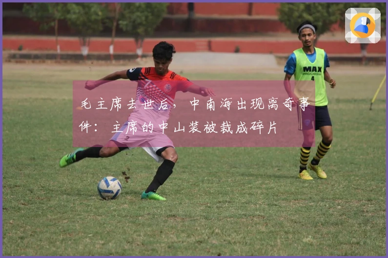 毛主席去世后，中南海出现离奇事件：主席的中山装被裁成碎片