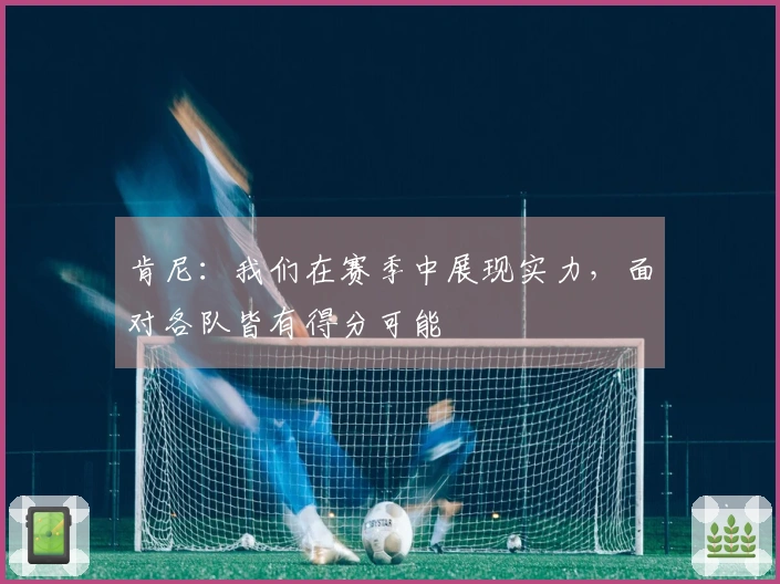 肯尼：我们在赛季中展现实力，面对各队皆有得分可能